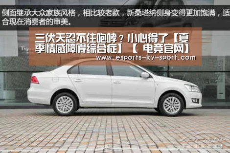 三伏天忍不住咆哮?小心得了【夏季情感障碍综合症】【 电竞官网】(图2) 开云电竞